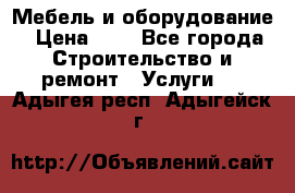 Мебель и оборудование › Цена ­ 1 - Все города Строительство и ремонт » Услуги   . Адыгея респ.,Адыгейск г.